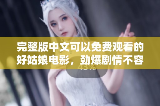 完整版中文可以免费观看的好姑娘电影，劲爆剧情不容错过！