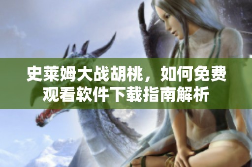 史莱姆大战胡桃，如何免费观看软件下载指南解析