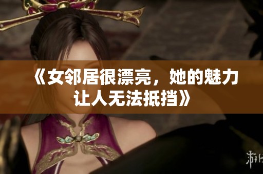 《女邻居很漂亮，她的魅力让人无法抵挡》
