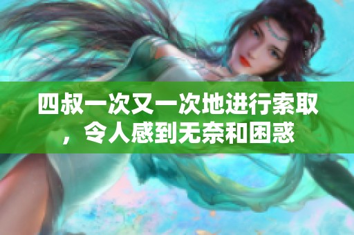 四叔一次又一次地进行索取，令人感到无奈和困惑