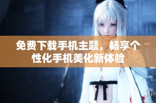 免费下载手机主题，畅享个性化手机美化新体验