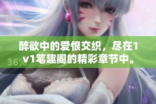醉欲中的爱恨交织，尽在1v1笔趣阁的精彩章节中。