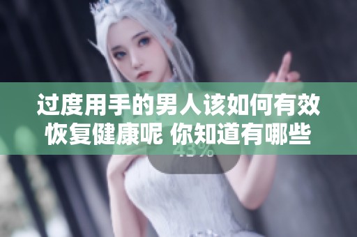 过度用手的男人该如何有效恢复健康呢 你知道有哪些方法吗
