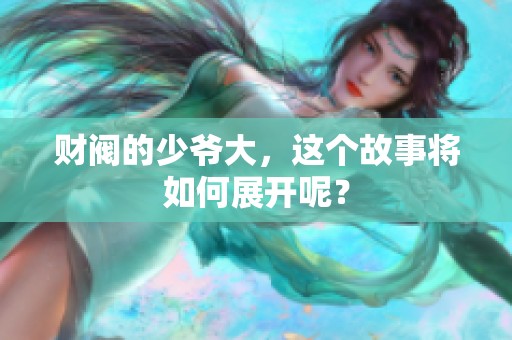 财阀的少爷大，这个故事将如何展开呢？