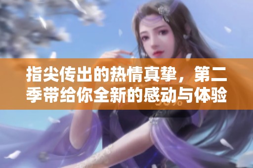 指尖传出的热情真挚，第二季带给你全新的感动与体验