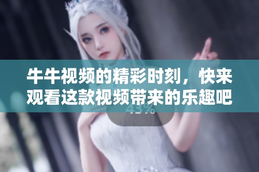 牛牛视频的精彩时刻，快来观看这款视频带来的乐趣吧！