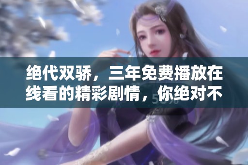 绝代双骄，三年免费播放在线看的精彩剧情，你绝对不容错过