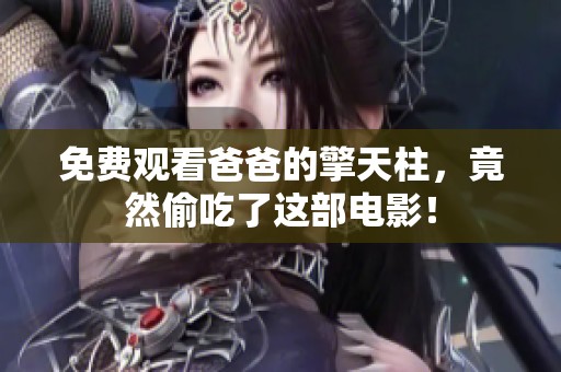 免费观看爸爸的擎天柱，竟然偷吃了这部电影！