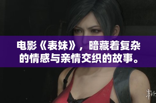 电影《表妹》，暗藏着复杂的情感与亲情交织的故事。你绝对不能错过的韩国影片。