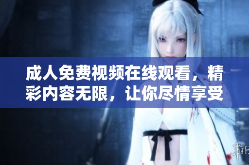 **免费视频在线观看，精彩内容无限，让你尽情享受观看乐趣。