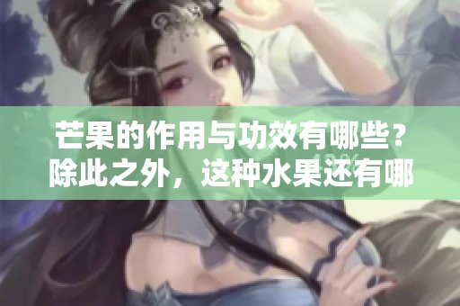 芒果的作用与功效有哪些？除此之外，这种水果还有哪些禁忌需要注意呢？