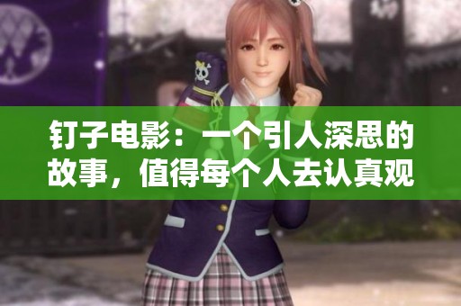 钉子电影：一个引人深思的故事，值得每个人去认真观看与思考