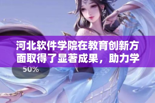 河北软件学院在教育创新方面取得了显著成果，助力学生未来发展。