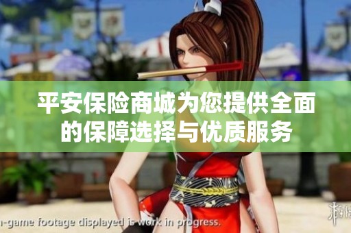 平安保险商城为您提供全面的保障选择与优质服务