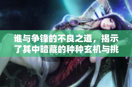 谁与争锋的不良之道，揭示了其中暗藏的种种玄机与挑战