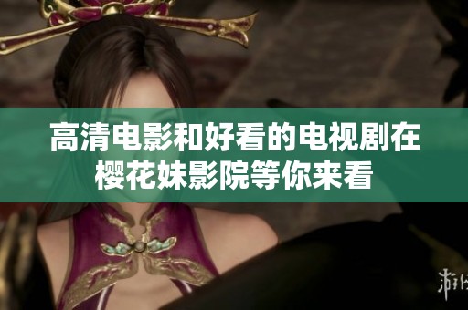 高清电影和好看的电视剧在樱花妹影院等你来看