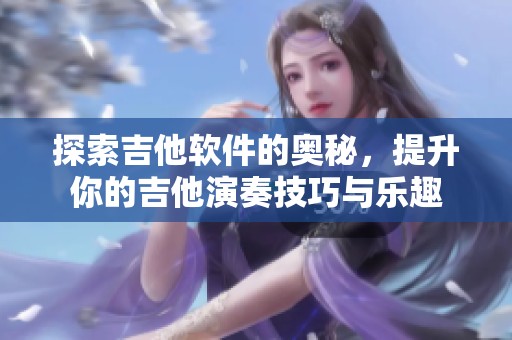 探索吉他软件的奥秘，提升你的吉他演奏技巧与乐趣
