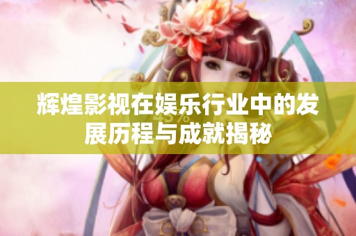 辉煌影视在娱乐行业中的发展历程与成就揭秘