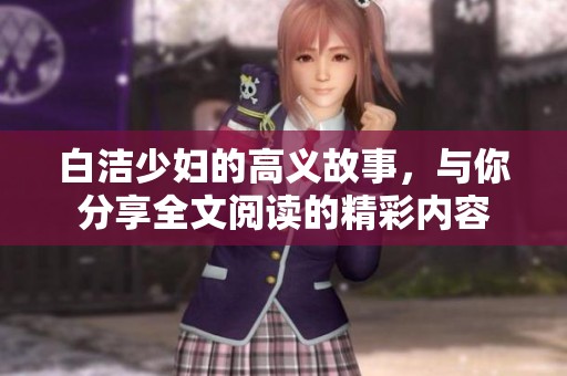 白洁少妇的高义故事，与你分享全文阅读的精彩内容