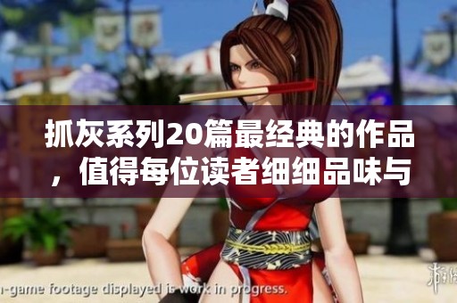 抓灰系列20篇最经典的作品，值得每位读者细细品味与欣赏