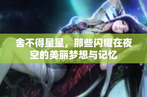 舍不得星星，那些闪耀在夜空的美丽梦想与记忆