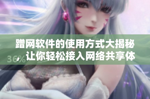 蹭网软件的使用方式大揭秘，让你轻松接入网络共享体验