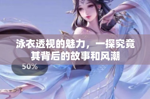 泳衣透视的魅力，一探究竟其背后的故事和风潮