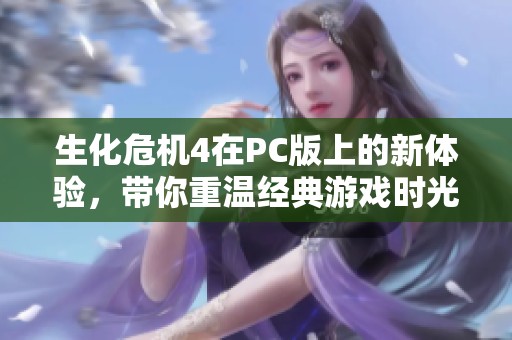 生化危机4在PC版上的新体验，带你重温经典游戏时光