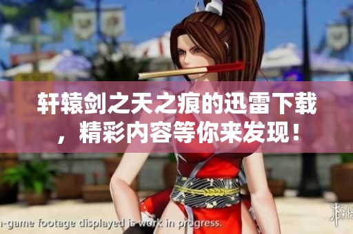 轩辕剑之天之痕的迅雷下载，精彩内容等你来发现！