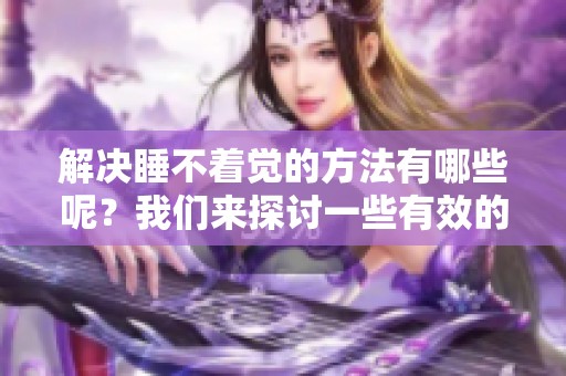 解决睡不着觉的方法有哪些呢？我们来探讨一些有效的应对措施。
