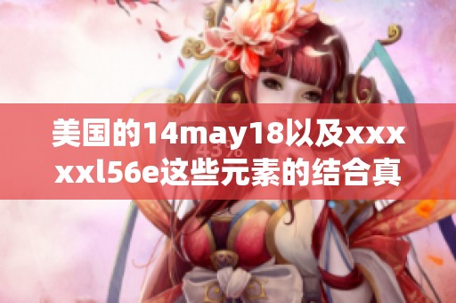 美国的14may18以及xxxxxl56e这些元素的结合真是令人惊艳