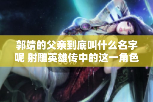 郭靖的父亲到底叫什么名字呢 射雕英雄传中的这一角色引人关注