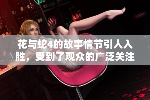 花与蛇4的故事情节引人入胜，受到了观众的广泛关注与喜爱