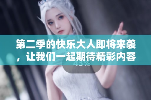 第二季的快乐大人即将来袭，让我们一起期待精彩内容！