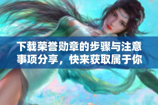 下载荣誉勋章的步骤与注意事项分享，快来获取属于你的荣誉！