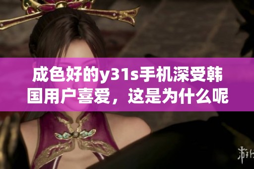 成色好的y31s手机深受韩国用户喜爱，这是为什么呢