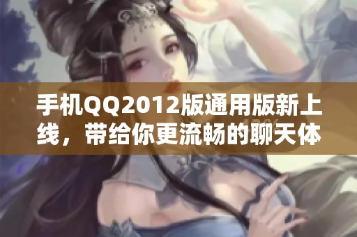 手机QQ2012版通用版新上线，带给你更流畅的聊天体验