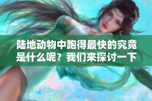 陆地动物中跑得最快的究竟是什么呢？我们来探讨一下这个问题。