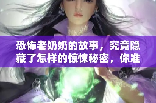恐怖老奶奶的故事，究竟隐藏了怎样的惊悚秘密，你准备好了吗