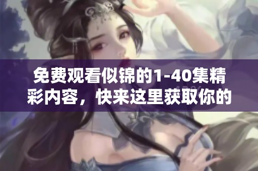 免费观看似锦的1-40集精彩内容，快来这里获取你的观看资源吧
