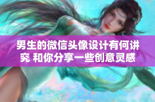 男生的微信头像设计有何讲究 和你分享一些创意灵感