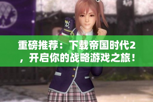 重磅推荐：下载帝国时代2，开启你的战略游戏之旅！