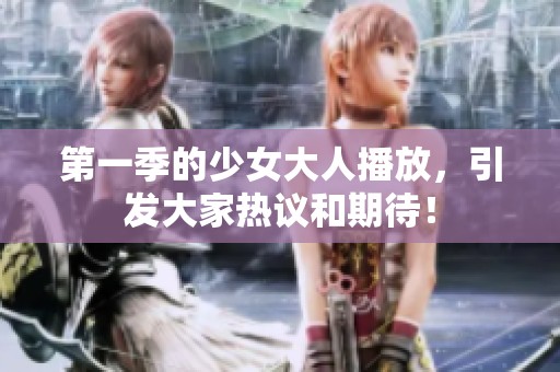 第一季的少女大人播放，引发大家热议和期待！
