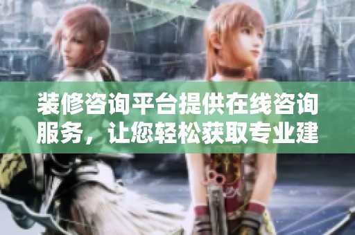 装修咨询平台提供在线咨询服务，让您轻松获取专业建议