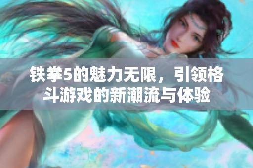 铁拳5的魅力无限，引领格斗游戏的新潮流与体验