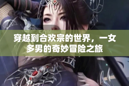 穿越到合欢宗的世界，一女多男的奇妙冒险之旅