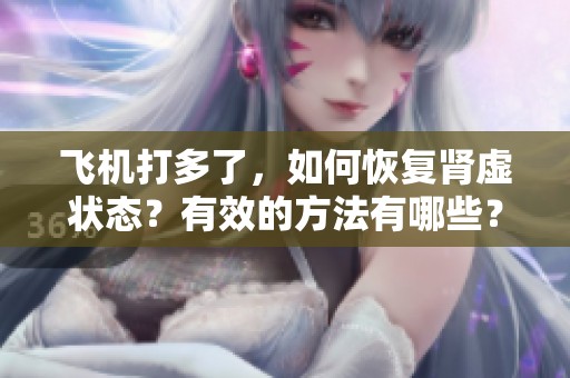 飞机打多了，如何恢复肾虚状态？有效的方法有哪些？