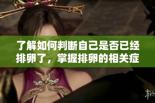 了解如何判断自己是否已经排卵了，掌握排卵的相关症状和方法