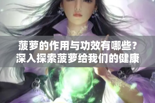 菠萝的作用与功效有哪些？深入探索菠萝给我们的健康带来的好处