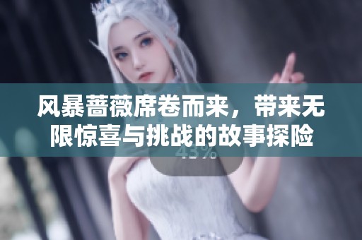 风暴蔷薇席卷而来，带来无限惊喜与挑战的故事探险